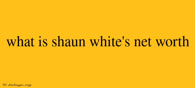 What Is Shaun White's Net Worth