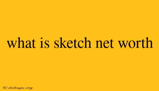 What Is Sketch Net Worth