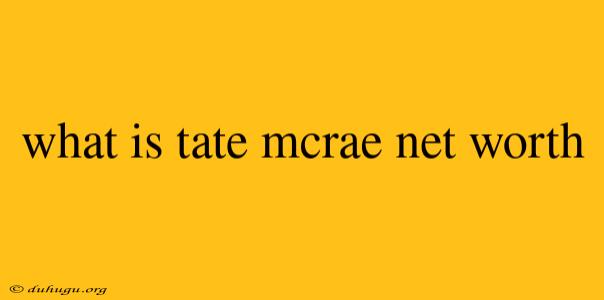 What Is Tate Mcrae Net Worth