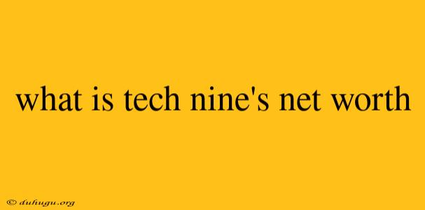 What Is Tech Nine's Net Worth