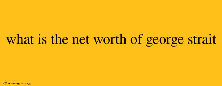 What Is The Net Worth Of George Strait