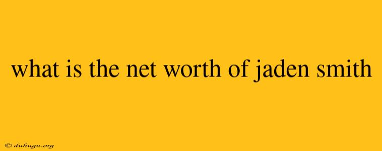 What Is The Net Worth Of Jaden Smith