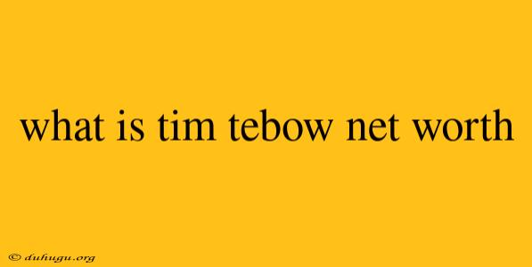 What Is Tim Tebow Net Worth