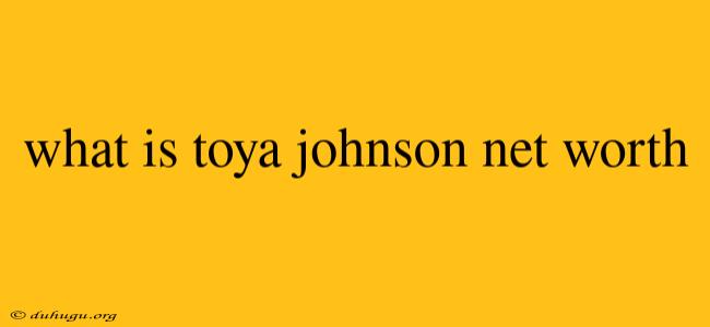 What Is Toya Johnson Net Worth