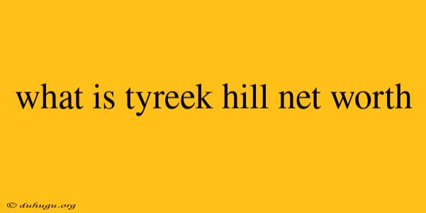 What Is Tyreek Hill Net Worth