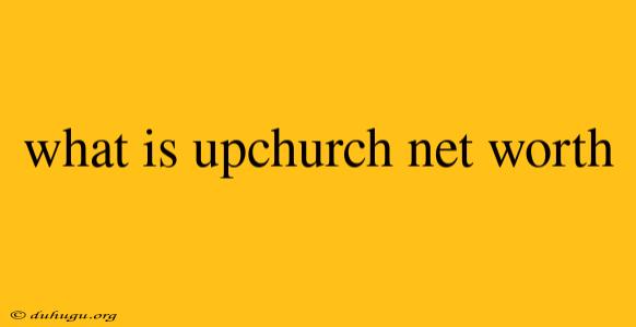 What Is Upchurch Net Worth