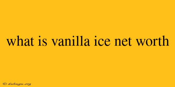 What Is Vanilla Ice Net Worth