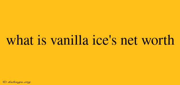 What Is Vanilla Ice's Net Worth