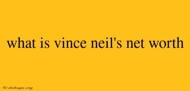 What Is Vince Neil's Net Worth