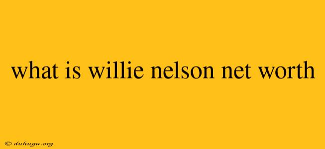 What Is Willie Nelson Net Worth