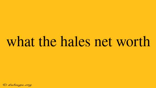 What The Hales Net Worth