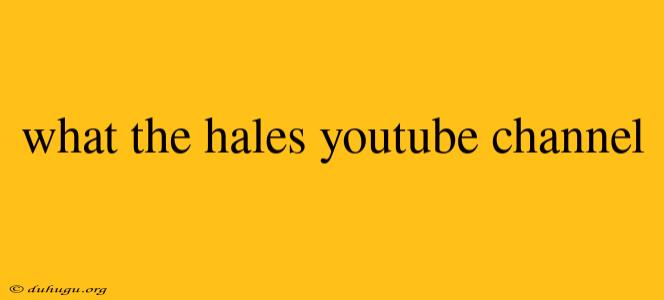 What The Hales Youtube Channel