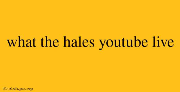 What The Hales Youtube Live