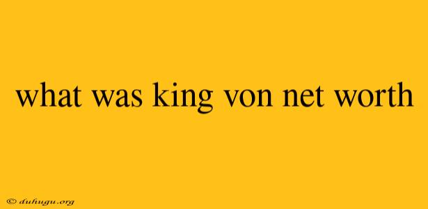 What Was King Von Net Worth