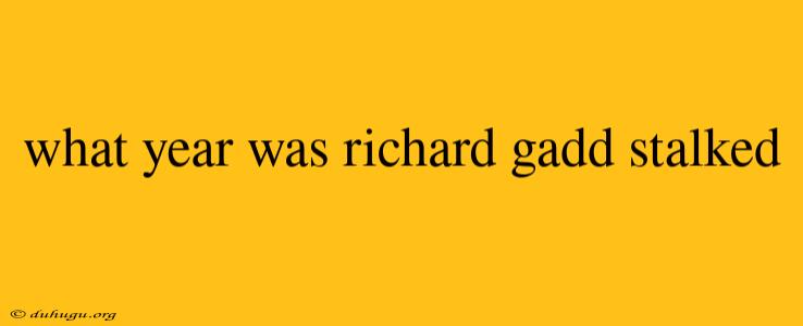 What Year Was Richard Gadd Stalked