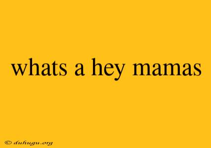 Whats A Hey Mamas