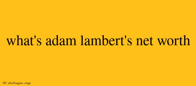 What's Adam Lambert's Net Worth