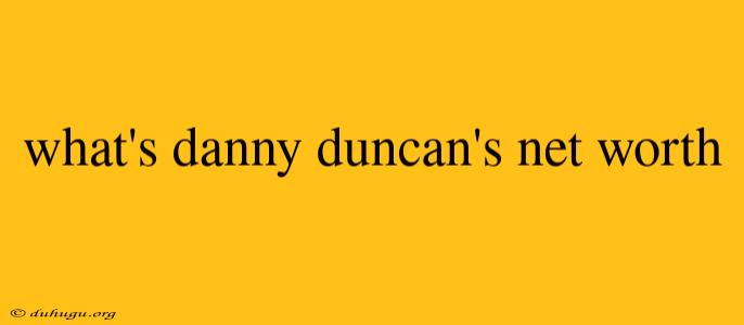 What's Danny Duncan's Net Worth