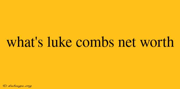 What's Luke Combs Net Worth