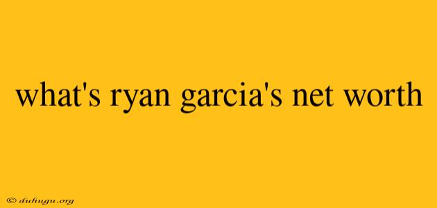 What's Ryan Garcia's Net Worth