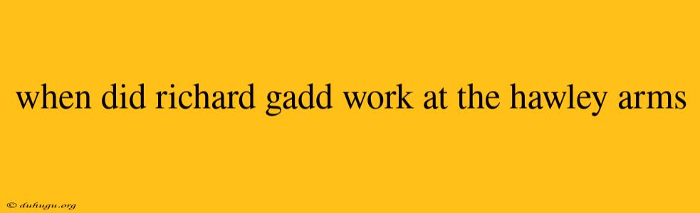 When Did Richard Gadd Work At The Hawley Arms