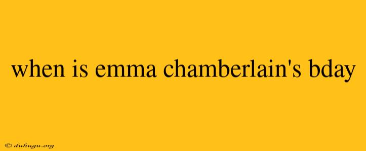 When Is Emma Chamberlain's Bday