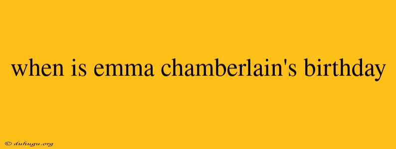 When Is Emma Chamberlain's Birthday