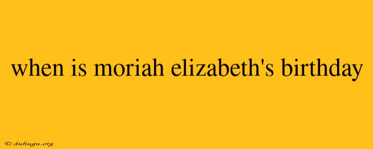 When Is Moriah Elizabeth's Birthday