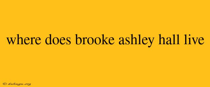 Where Does Brooke Ashley Hall Live