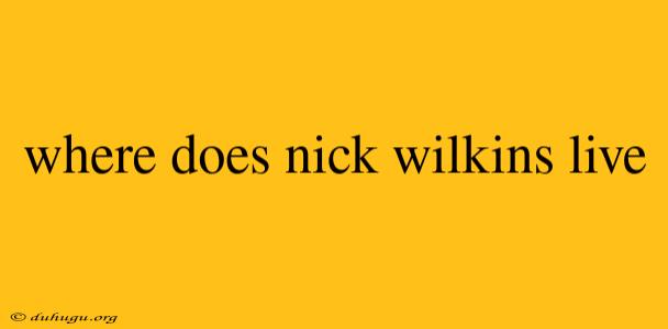 Where Does Nick Wilkins Live