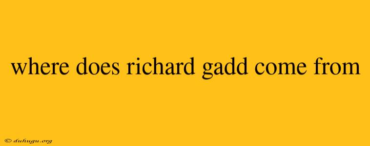 Where Does Richard Gadd Come From