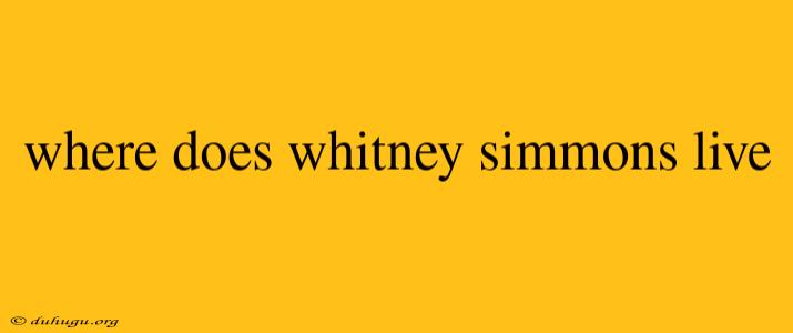 Where Does Whitney Simmons Live