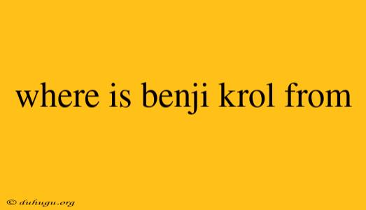 Where Is Benji Krol From