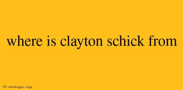 Where Is Clayton Schick From