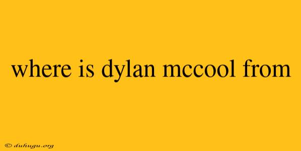 Where Is Dylan Mccool From