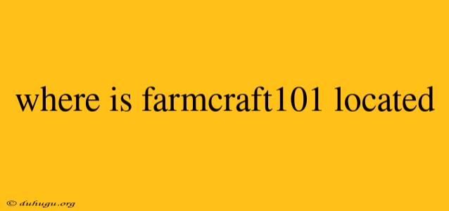 Where Is Farmcraft101 Located