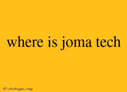 Where Is Joma Tech