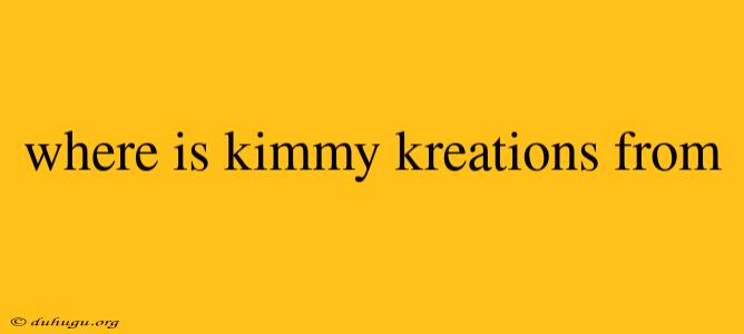 Where Is Kimmy Kreations From