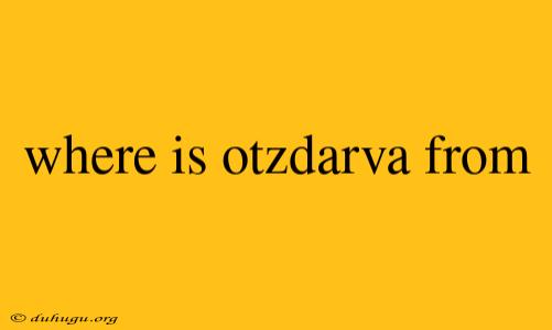 Where Is Otzdarva From