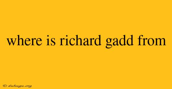 Where Is Richard Gadd From