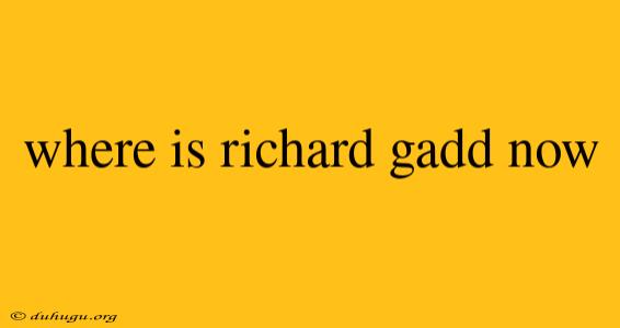 Where Is Richard Gadd Now