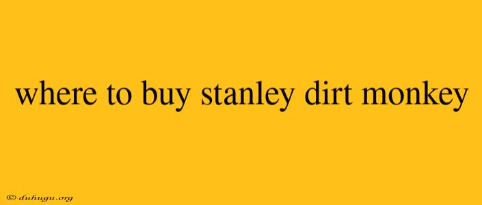 Where To Buy Stanley Dirt Monkey