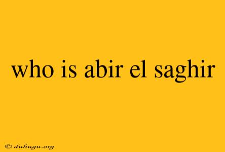 Who Is Abir El Saghir