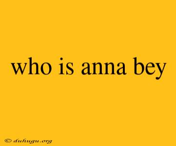 Who Is Anna Bey