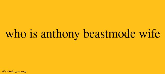 Who Is Anthony Beastmode Wife