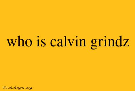 Who Is Calvin Grindz