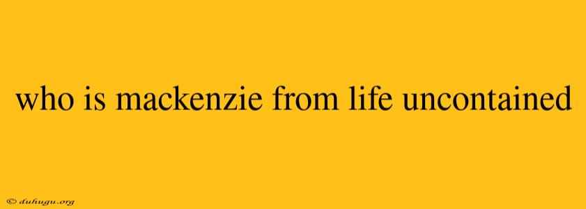 Who Is Mackenzie From Life Uncontained