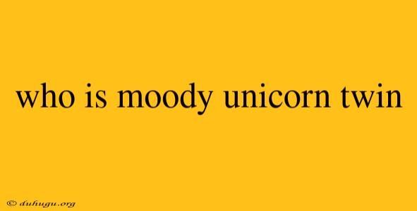 Who Is Moody Unicorn Twin