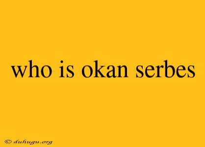 Who Is Okan Serbes