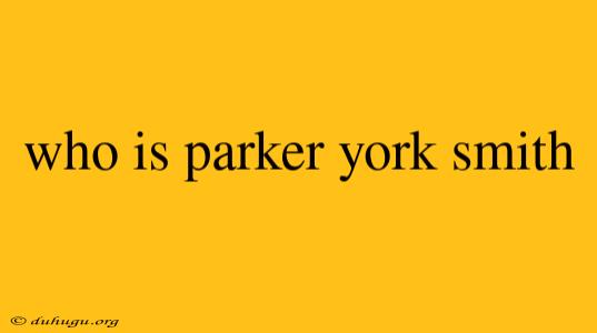 Who Is Parker York Smith